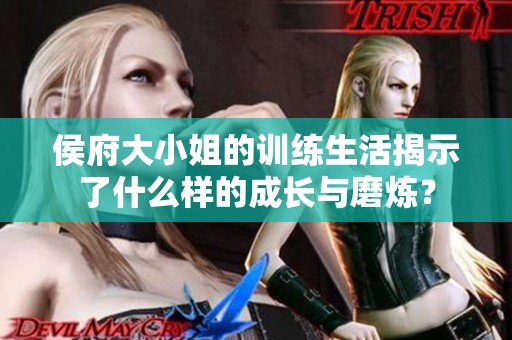 侯府大小姐的训练生活揭示了什么样的成长与磨炼？