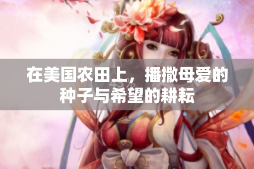 在美国农田上，播撒母爱的种子与希望的耕耘
