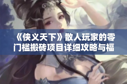 《侠义天下》散人玩家的零门槛搬砖项目详细攻略与福利分享
