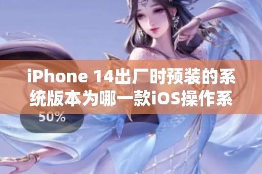 iPhone 14出厂时预装的系统版本为哪一款iOS操作系统
