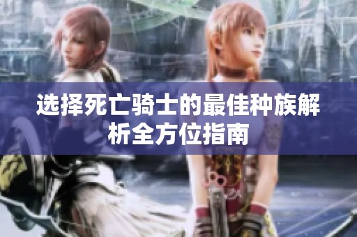 选择死亡骑士的最佳种族解析全方位指南