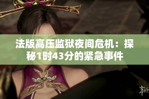 法版高压监狱夜间危机：探秘1时43分的紧急事件