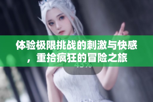 体验极限挑战的刺激与快感，重拾疯狂的冒险之旅
