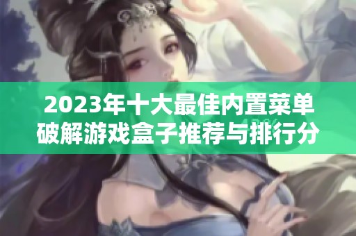 2023年十大最佳内置菜单破解游戏盒子推荐与排行分析