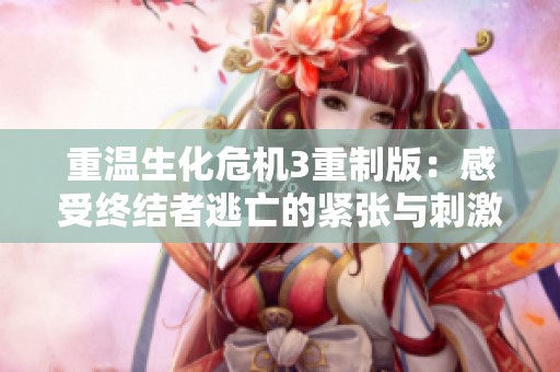 重温生化危机3重制版：感受终结者逃亡的紧张与刺激体验