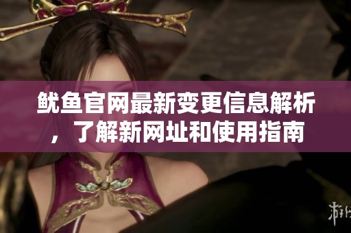 鱿鱼官网最新变更信息解析，了解新网址和使用指南