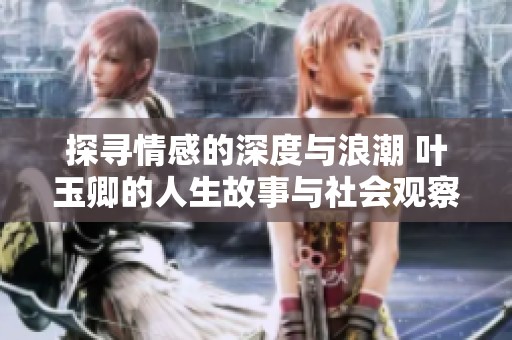 探寻情感的深度与浪潮 叶玉卿的人生故事与社会观察