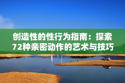 创造性的性行为指南：探索72种亲密动作的艺术与技巧