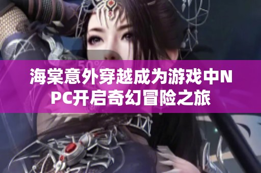 海棠意外穿越成为游戏中NPC开启奇幻冒险之旅