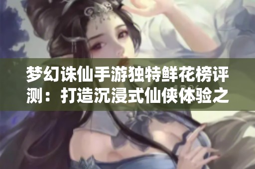 梦幻诛仙手游独特鲜花榜评测：打造沉浸式仙侠体验之旅