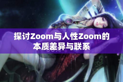 探讨Zoom与人性Zoom的本质差异与联系