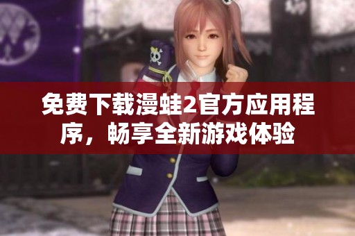 免费下载漫蛙2官方应用程序，畅享全新游戏体验