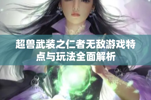 超兽武装之仁者无敌游戏特点与玩法全面解析