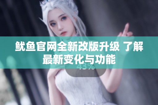 鱿鱼官网全新改版升级 了解最新变化与功能