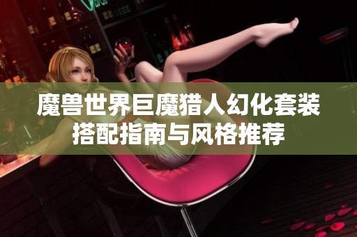 魔兽世界巨魔猎人幻化套装搭配指南与风格推荐