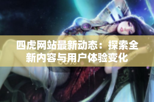 四虎网站最新动态：探索全新内容与用户体验变化