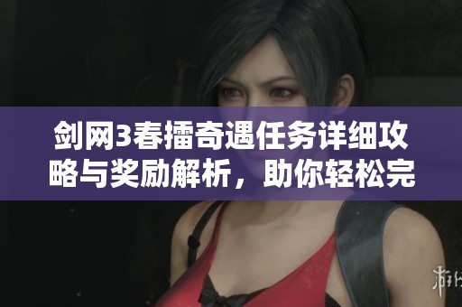 剑网3春擂奇遇任务详细攻略与奖励解析，助你轻松完成任务