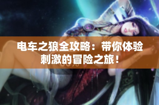 电车之狼全攻略：带你体验刺激的冒险之旅！