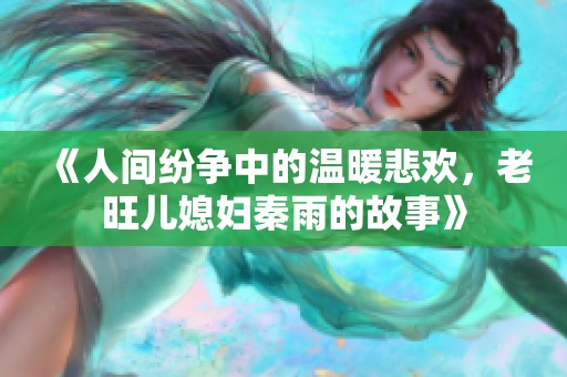 《人间纷争中的温暖悲欢，老旺儿媳妇秦雨的故事》