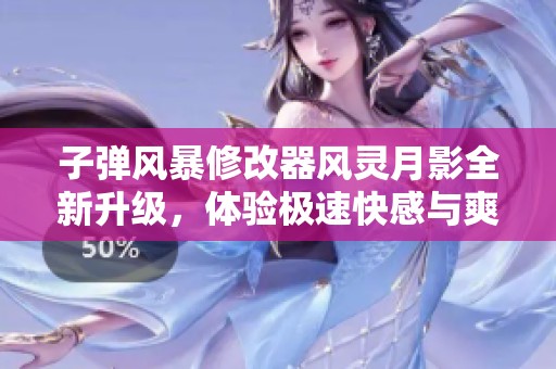 子弹风暴修改器风灵月影全新升级，体验极速快感与爽快游戏乐趣