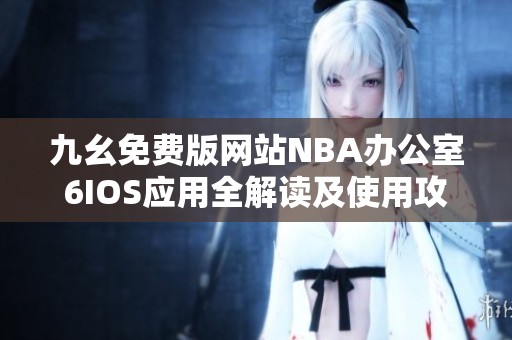 九幺免费版网站NBA办公室6IOS应用全解读及使用攻略