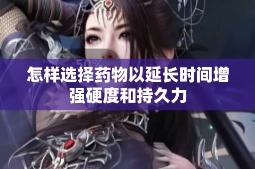 怎样选择药物以延长时间增强硬度和持久力