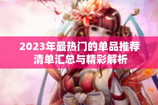 2023年最热门的单品推荐 清单汇总与精彩解析