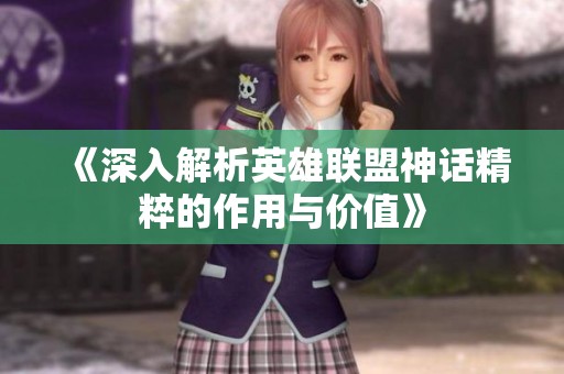 《深入解析英雄联盟神话精粹的作用与价值》