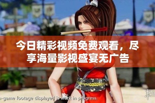 今日精彩视频免费观看，尽享海量影视盛宴无广告