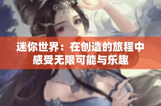 迷你世界：在创造的旅程中感受无限可能与乐趣