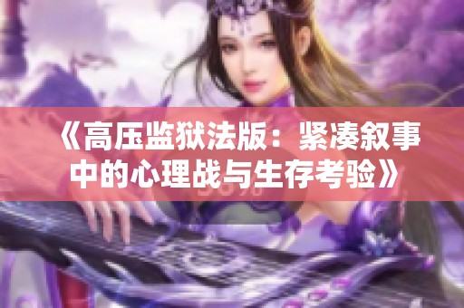 《高压监狱法版：紧凑叙事中的心理战与生存考验》