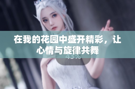 在我的花园中盛开精彩，让心情与旋律共舞