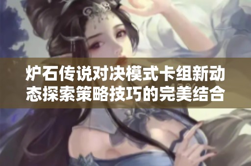 炉石传说对决模式卡组新动态探索策略技巧的完美结合秘诀