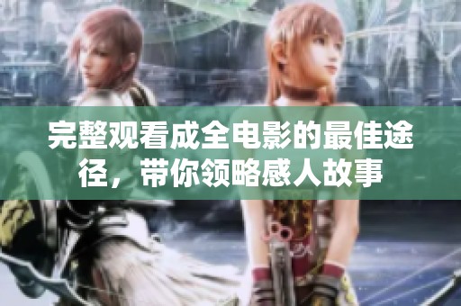 完整观看成全电影的最佳途径，带你领略感人故事