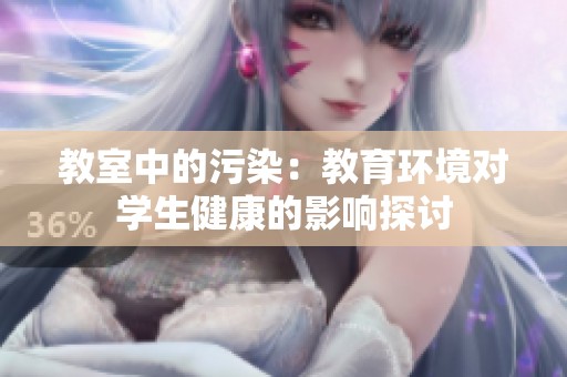 教室中的污染：教育环境对学生健康的影响探讨