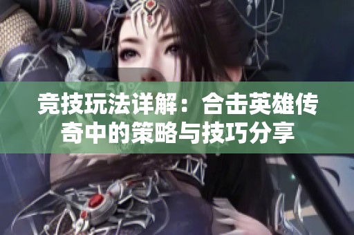 竞技玩法详解：合击英雄传奇中的策略与技巧分享