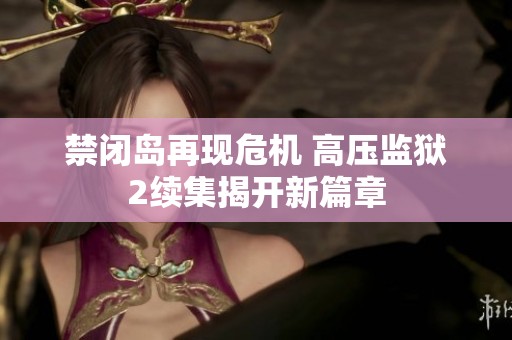 禁闭岛再现危机 高压监狱2续集揭开新篇章