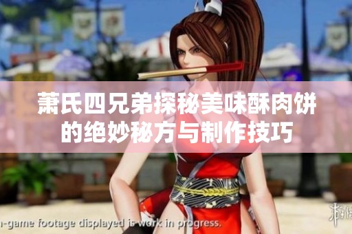 萧氏四兄弟探秘美味酥肉饼的绝妙秘方与制作技巧