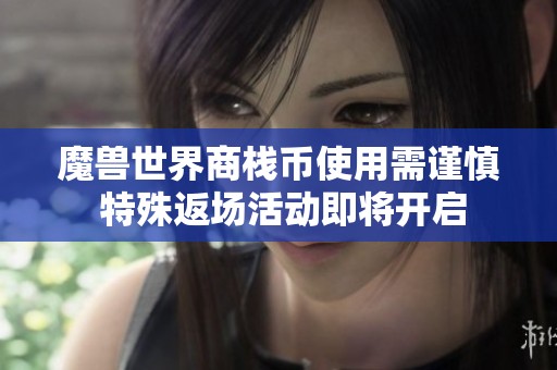 魔兽世界商栈币使用需谨慎 特殊返场活动即将开启