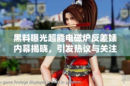 黑料曝光超能电磁炉反差婊内幕揭晓，引发热议与关注