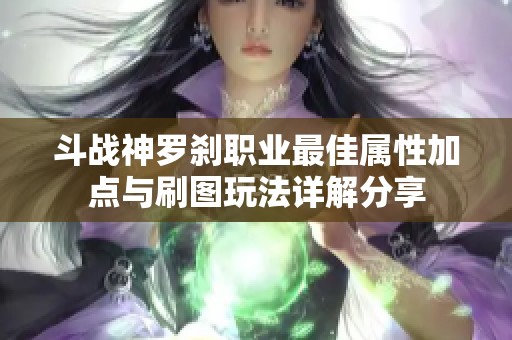 斗战神罗刹职业最佳属性加点与刷图玩法详解分享