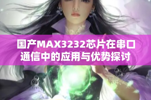 国产MAX3232芯片在串口通信中的应用与优势探讨