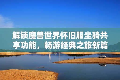 解锁魔兽世界怀旧服坐骑共享功能，畅游经典之旅新篇章