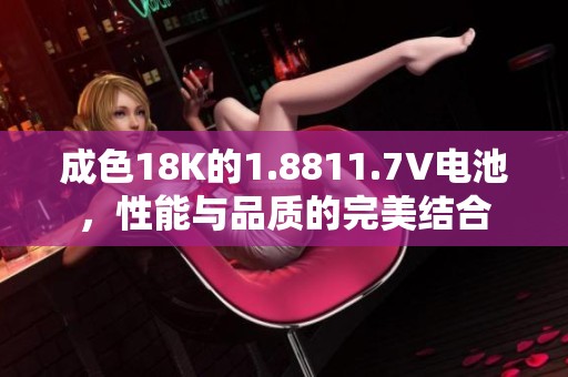成色18K的1.8811.7V电池，性能与品质的完美结合