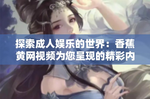 探索成人娱乐的世界：香蕉黄网视频为您呈现的精彩内容