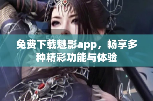 免费下载魅影app，畅享多种精彩功能与体验