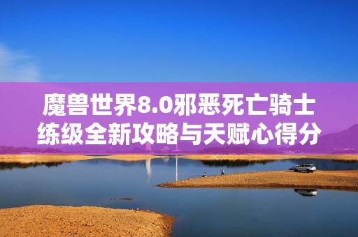 魔兽世界8.0邪恶死亡骑士练级全新攻略与天赋心得分享
