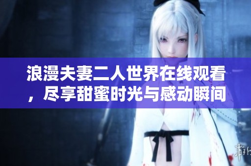 浪漫夫妻二人世界在线观看，尽享甜蜜时光与感动瞬间