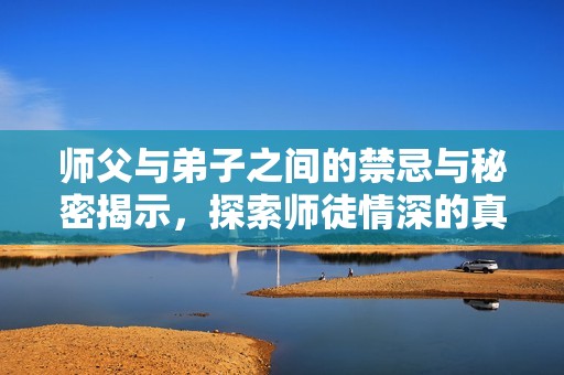 师父与弟子之间的禁忌与秘密揭示，探索师徒情深的真相