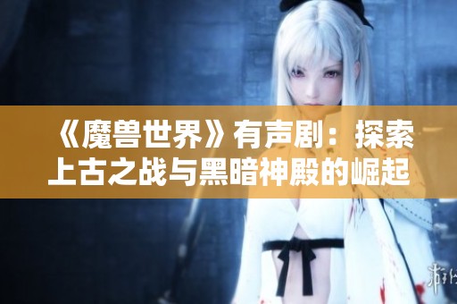 《魔兽世界》有声剧：探索上古之战与黑暗神殿的崛起故事